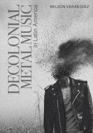 Decolonial Metal Music In Latin America by Nelson Varas-Diaz