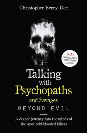 Talking With Psychopaths And Savages: Beyond Evil by Christopher Berry-Dee