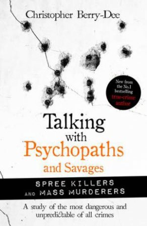 Talking With Psychopaths And Savages: Spree Killers And Mass Murderers by Christopher Berry-Dee