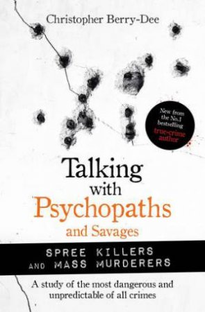 Talking With Psychopaths And Savages: Mass Murderers And Spree Killers by Christopher Berry-Dee