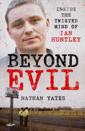 Beyond Evil - Inside The Twisted Mind Of Ian Huntley by Nathan Yates