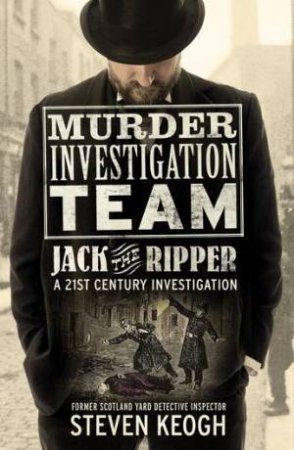 Murder Investigation Team: Jack the Ripper by Steven Keogh