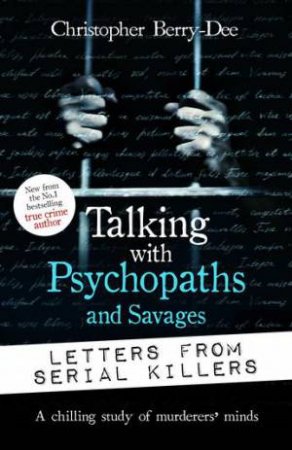 Talking With Psychopaths And Savages: Letters From Serial Killers by Christopher Berry-Dee