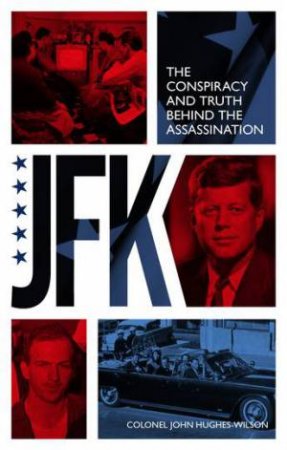 JFK - The Conspiracy and Truth Behind the Assassination by John Hughes-Wilson