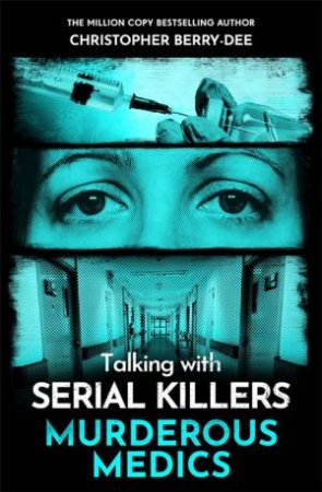 Talking with Serial Killers: Murderous Medics by Christopher Berry-Dee