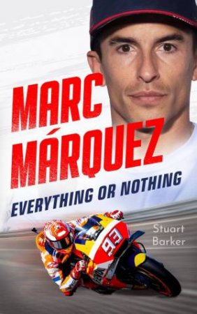 Marc Marquez: Everything or Nothing by Stuart Barker