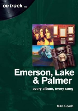 Emerson, Lake & Palmer: Every Album, Every Song by MIKE GOODE