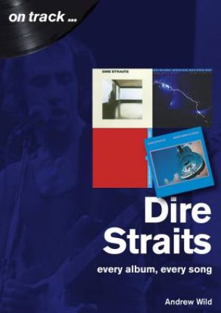 Dire Straits: Every Album, Every Song by Andrew Wild