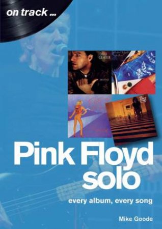 Pink Floyd Solo: Every Album, Every Song by Mike Goode