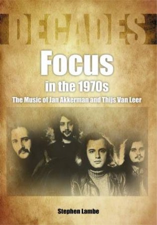 Focus In The 1970s: The Music Of Jan Akkerman And Thijs Van Leer by Stephen Lambe