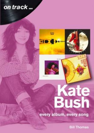 Kate Bush: Every Album, Every Song by Bill Thomas