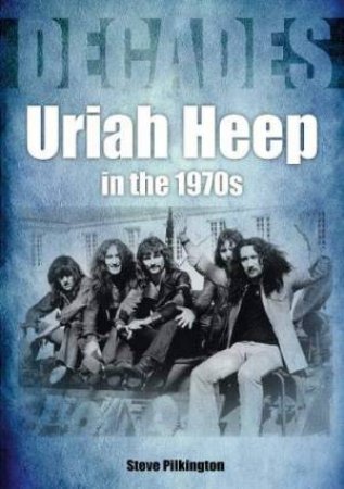 Uriah Heep In The 1970s by Steve Pilkington