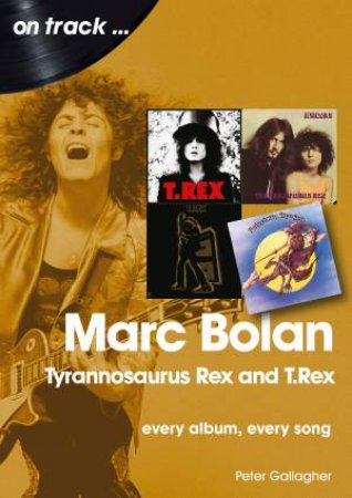 Marc Bolan, Tyrannosaurus Rex And T.Rex: Every Album, Every Song by Peter Gallagher
