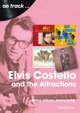 Elvis Costello And The Attractions: Every Album, Every Song by Georg Purvis