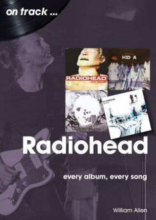 Radiohead: Every Album, Every Song by William Allen