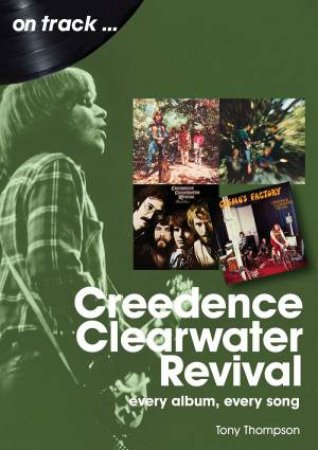 Creedence Clearwater Revival: Every Album, Every Song by Tony Thompson