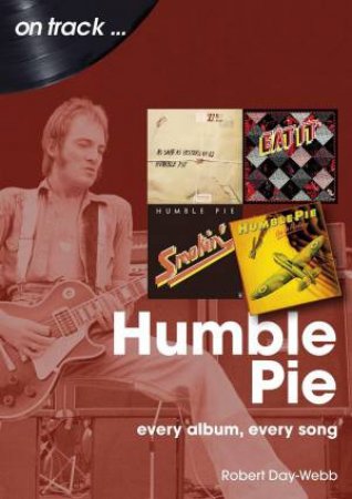 Humble Pie On Track: Every Album, Every Song by ROBERT DAY-WEBB