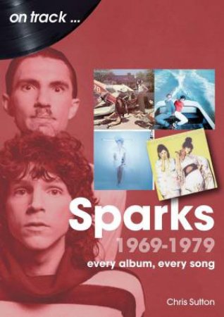 Sparks 1969 to 1979 On Track: Every Album, Every Song by CHRIS SUTTON