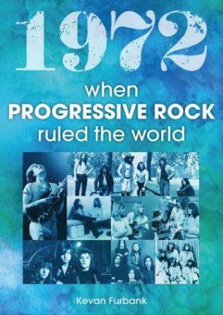 1972: When Progressive Rock Ruled The World by KEVAN FURBANK