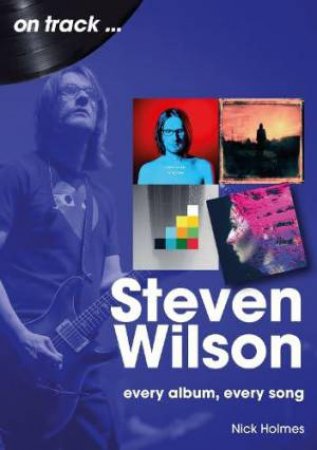 Steven Wilson On Track: Every Album, Every Song by NICK HOLMES