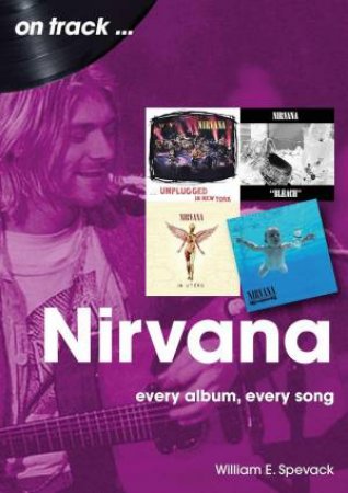 Nirvana On Track: Every Album, Every Song by WILLIAM E. SPEVACK