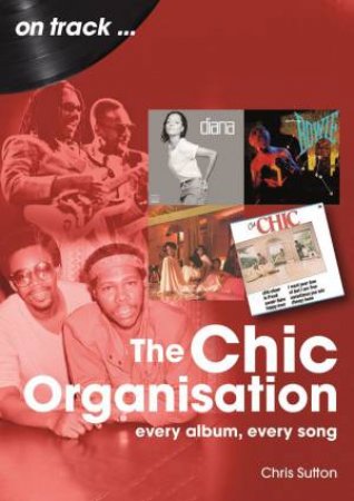 Chic Organisation On Track: Every Album, Every Song by CHRIS SUTTON