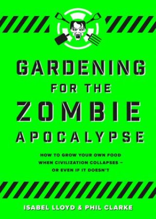 Gardening For The Zombie Apocalypse by Phil Clarke & Isabel Lloyd