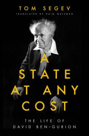A State At Any Cost: The Life Of David Ben-Gurion by Tom Segev