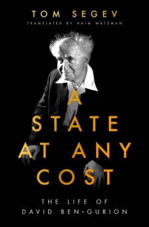 A State At Any Cost: The Life Of David Ben-Gurion by Tom Segev