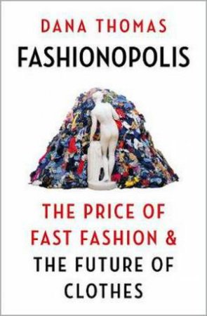 Fashionopolis: The Price Of Fast Fashion & The Future Of Clothes by Dana Thomas