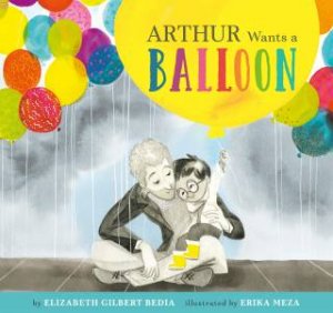 Arthur Wants A Balloon by Elizabeth Bedia & Erika Meza