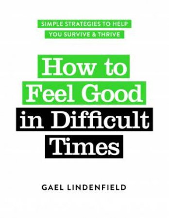 How To Feel Good In Difficult Times by Gael Lindenfield