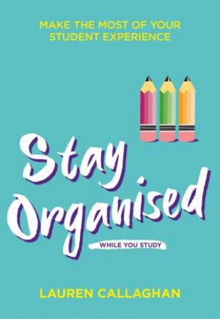 Stay Organised While You Study by Lauren Callaghan