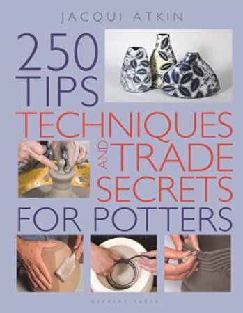 250 Tips, Techniques And Trade Secrets For Potters by Jacqui Atkin