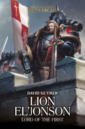 Horus Heresy Primarchs: Lion El'Jonson: Lord Of The First by David Guymer