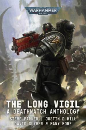 Warhammer 40K: Deathwatch: The Long Vigil by Steve Parker & Ben Counter & Marc Collins & Justin D. Hill & Nicholas Wolf & Sarah Cawkwell & David Guymer & Phil Kelly & Andy Clark