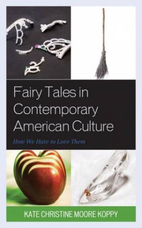 Fairy Tales in Contemporary American Culture by Kate Christine Moore Koppy