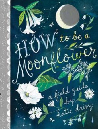 How To Be A Moonflower by Katie Daisy