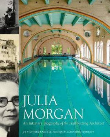 Julia Morgan: An Intimate Biography Of The Trailblazing Architect by Victoria Kastner