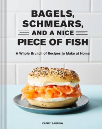 Bagels, Schmears, And A Nice Piece Of Fish by Cathy Barrow & Linda Xiao