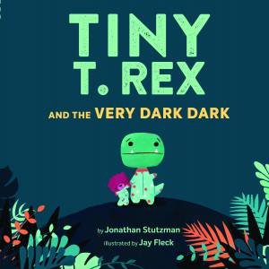 Tiny T. Rex And The Very Dark Dark by Jay Fleck & Jonathan Stutzman
