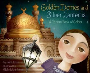 Golden Domes And Silver Lanterns by Hena Khan & Mehrdokht Amini