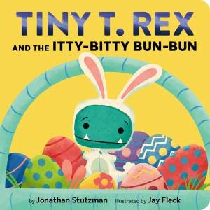 Tiny T. Rex and the Itty-Bitty Bun-Bun by Jonathan Stutzman & Jay Fleck