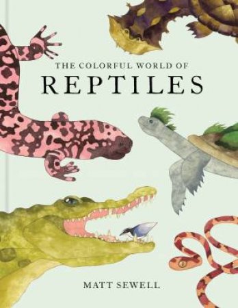The Colorful World of Reptiles by Matt Sewell