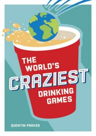 The World's Craziest Drinking Games by Quentin Parker