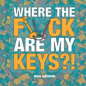 Where the F*ck Are My Keys?! by Hugh Jassburn