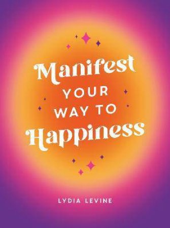 Manifest Your Way To Happiness by Lydia Levine