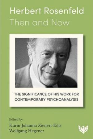 Herbert Rosenfeld - Then and Now: The Significance of His Work for Contemporary Psychoanalysis by KARIN JOHANNA ZIENERT-EILTS
