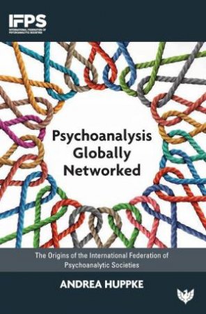 Psychoanalysis Globally Networked: The Origins of the International Federation of Psychoanalytic Societies by ANDREA HUPPKE