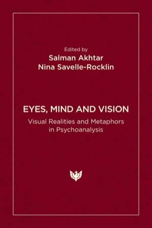 Eyes, Mind and Vision: Visual Realities and Metaphors in Psychoanalysis by SALMAN AKHTAR